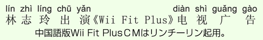 中国語版Wii Fit PlusCMはリンチーリン起用。 中国語版Wii Fit PlusCMはリンチーリン起用。