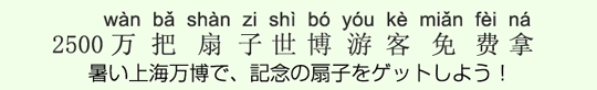暑い上海万博で、記念の扇子をゲットしよう! 暑い上海万博で、記念の扇子をゲットしよう!